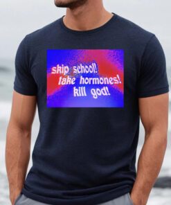 Skip School Take Hormones Kill God T Shirt