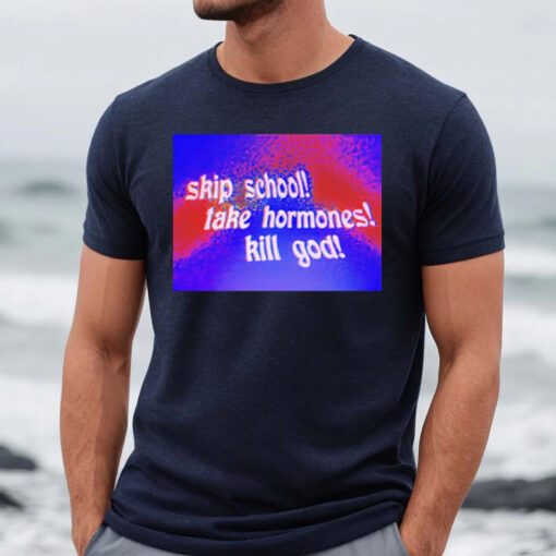 Skip School Take Hormones Kill God T Shirt