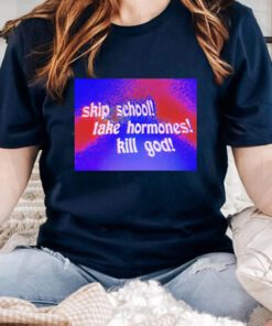 Skip School Take Hormones Kill God T Shirts