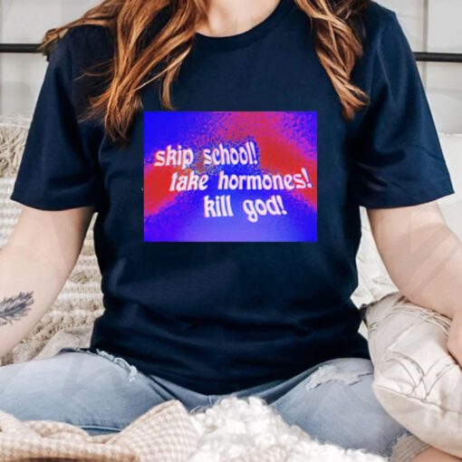 Skip School Take Hormones Kill God T Shirts