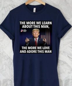 The More We Learn About This Man, The More We Love And Adore This Man T Shirts