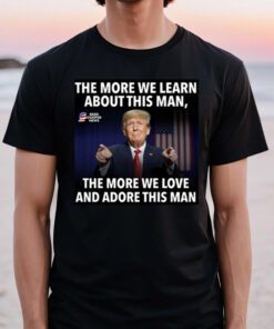 The More We Learn About This Man, The More We Love And Adore This Man TShirts