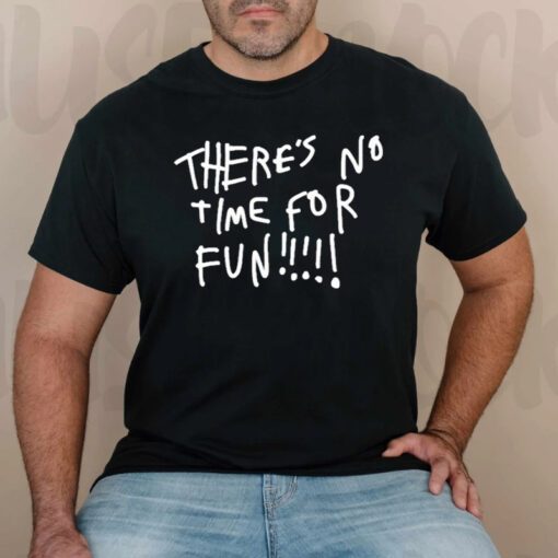 There’s no time for fun t-shirt