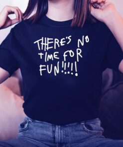 There’s no time for fun tshirts
