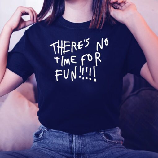 There’s no time for fun tshirts