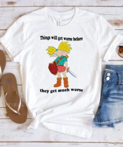 Things Will Get Worse Before They Get Much Worse T Shirt