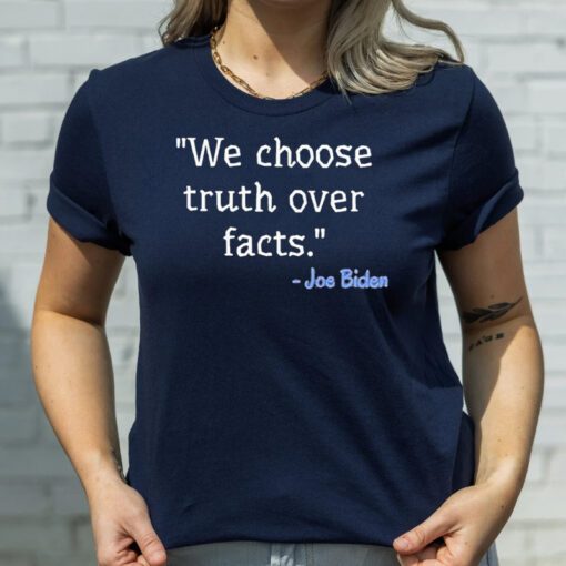 We Choose Truth Over Facts Joe Biden T Shirt