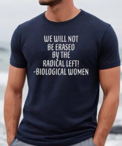 We will not be erased by the radical left biological women t-shirt