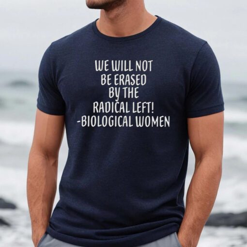 We will not be erased by the radical left biological women t-shirt