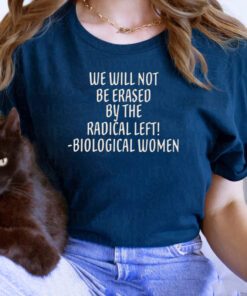 We will not be erased by the radical left biological women tshirt