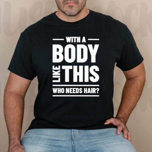 With A Body Like This Who Needs Hair T Shirts