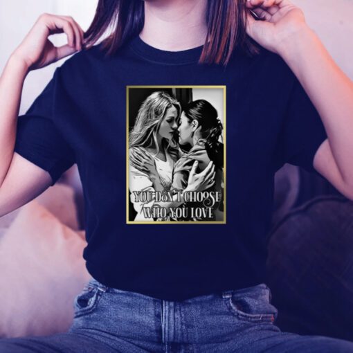 You Don’t Choose Who You Love Tara And Kate Kacy Ncis Tv Show t-shirt