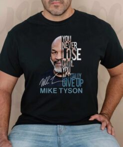 You Never Lose Until You Actually Give Up Mike Tyson TShirt