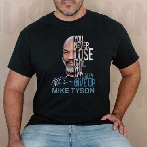 You Never Lose Until You Actually Give Up Mike Tyson TShirt