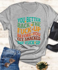 You better back the fuck up before you get smacked the fuck up shirts