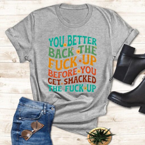 You better back the fuck up before you get smacked the fuck up shirts