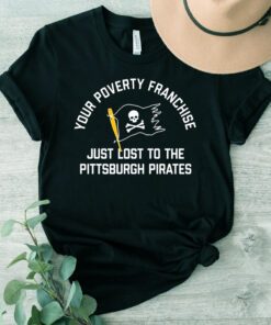 Your Poverty Franchise Just Lost To The Pittsburgh Pirates 2023 Shirts