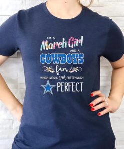 i’m a march girl and a Cowboys fan which means I’m pretty much perfect T-shirt