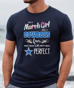 i’m a march girl and a Cowboys fan which means I’m pretty much perfect Tshirts