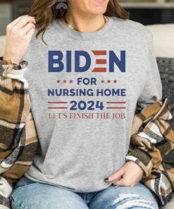joe Biden For Nursing Home 2024 Let’s Finish The Job T Shirts