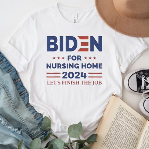 joe Biden For Nursing Home 2024 Let’s Finish The Job TShirt