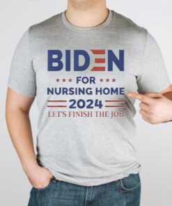 joe Biden For Nursing Home 2024 Let’s Finish The Job TShirts