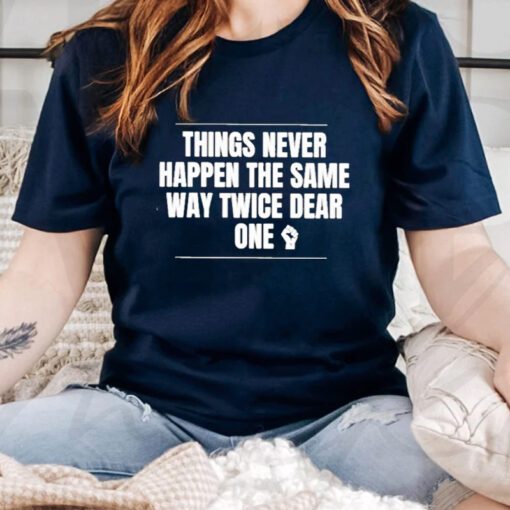 things never happen the same way twice dear one tshirt