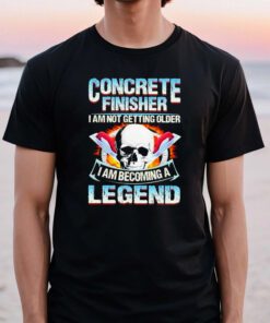 Concrete finisher I am not getting older I am becoming a legend Tshirts