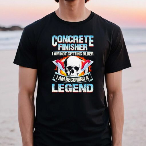 Concrete finisher I am not getting older I am becoming a legend Tshirts