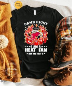 Damn right I am a Miami Heat fan now and forever 2023 season signatures t shirt