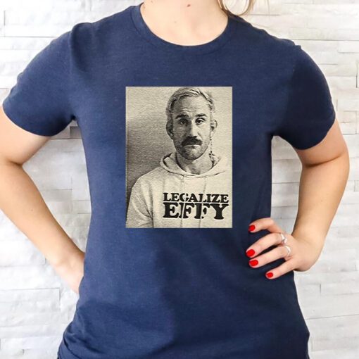 Effy Lives Legalize Effy t shirts