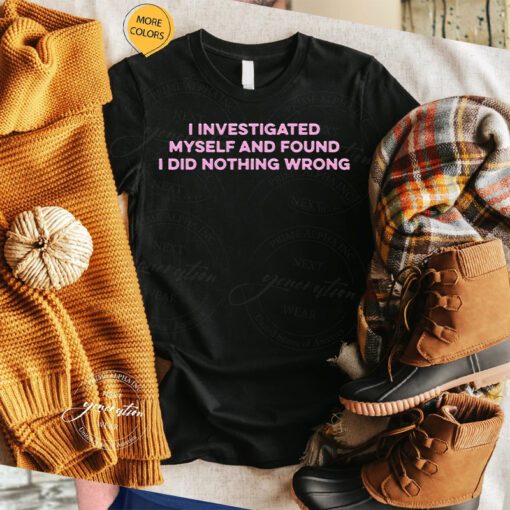 I Investigated Myself And Found I Did Nothing Wrong Shirts