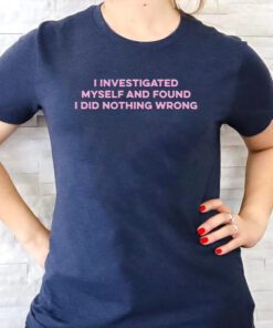 I Investigated Myself And Found I Did Nothing Wrong T Shirt