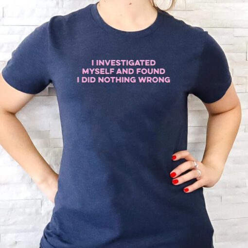 I Investigated Myself And Found I Did Nothing Wrong T Shirt