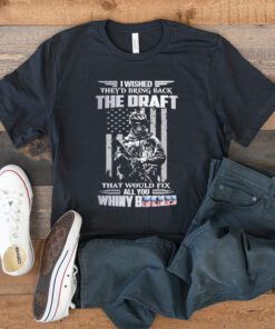 I wished they’d bring back the draft that would fix all you whiny t shirt