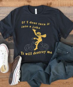 If I Don’t Turn It Into A Joke It Will Destroy Me Shirts