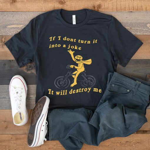 If I Don’t Turn It Into A Joke It Will Destroy Me Shirts