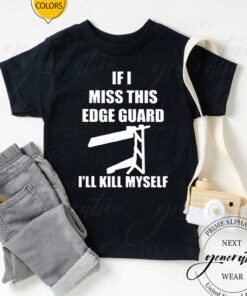 If I Miss This Edge Guard I’ll Kill Myself Tshirts