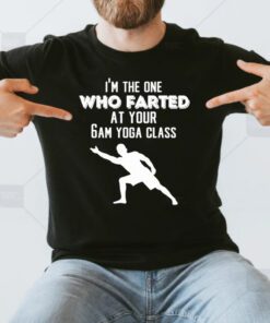 I’m the one who farted at your 6am yoga class t shirts