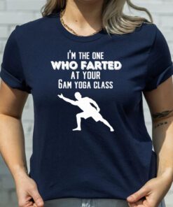 I’m the one who farted at your 6am yoga class tshirt