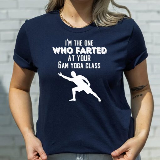 I’m the one who farted at your 6am yoga class tshirt