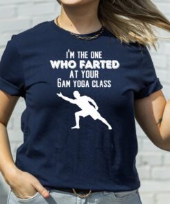 I’m the one who farted at your 6am yoga class tshirts