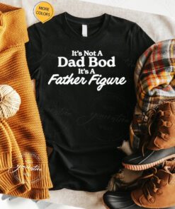 It’s not a dad bod its a father figure t shirt