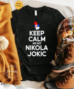 Keep calm we got Nikola Jokic t shirt