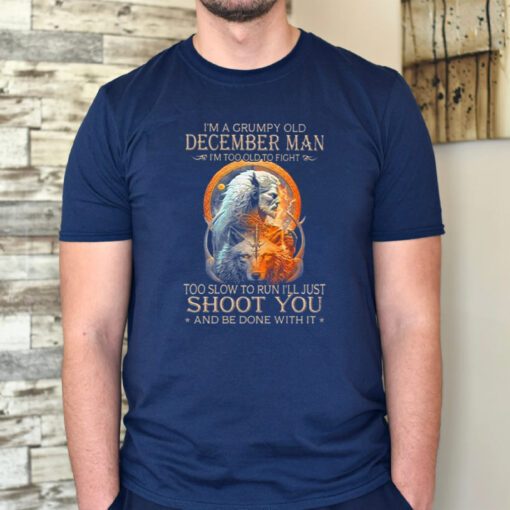 King Wolf I’m A Grumpy Old December Man I’m Too Old To Fight Too Slow To Run I’ll Just Shoot You And Be Done With It T Shirt