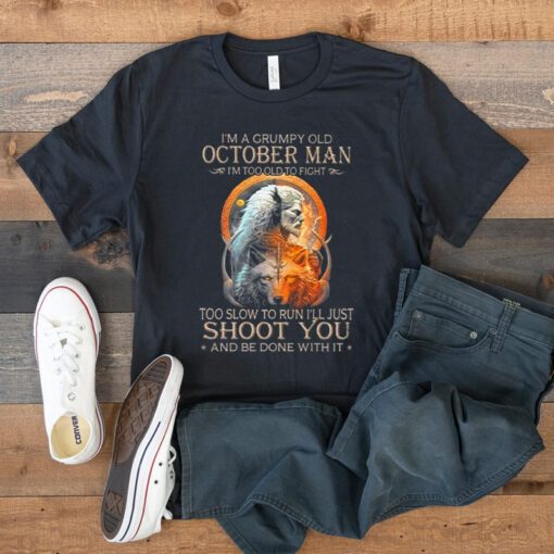 King Wolf I’m A Grumpy Old October Man I’m Too Old To Fight Too Slow To Run I’ll Just Shoot You And Be Done With It Shirts