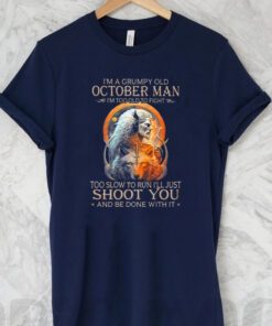 King Wolf I’m A Grumpy Old October Man I’m Too Old To Fight Too Slow To Run I’ll Just Shoot You And Be Done With It T Shirt