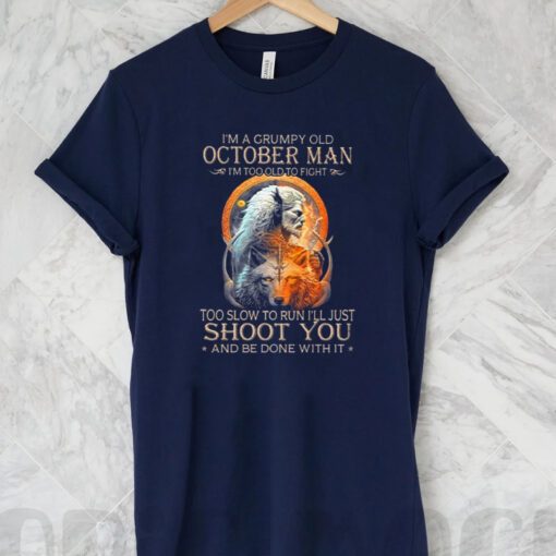King Wolf I’m A Grumpy Old October Man I’m Too Old To Fight Too Slow To Run I’ll Just Shoot You And Be Done With It T Shirt
