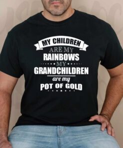 My children are my rainbows my Grandchildren are my pot of gold t shirts
