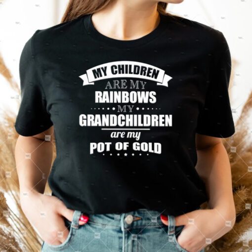 My children are my rainbows my Grandchildren are my pot of gold tshirts